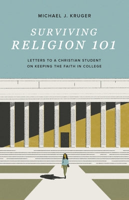 Surviving Religion 101: Letters to a Christian Student on Keeping the Faith in College by Kruger, Michael J.