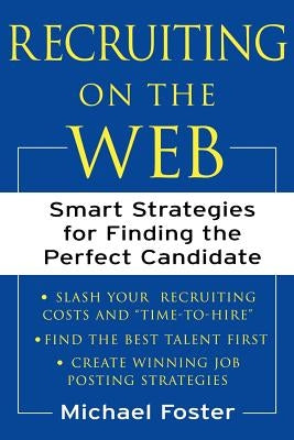 Recruiting on the Web: Smart Strategies for Finding the Perfect Candidate by Foster, Michael