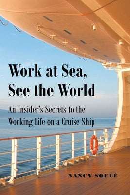 Work at Sea, See the World: An Insider's Secrets to the Working Life on a Cruise Ship by Soulé, Nancy