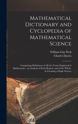 Mathematical Dictionary and Cyclopedia of Mathematical Science: Comprising Definitions of All the Terms Employed in Mathematics - an Analysis of Each by Peck, William Guy