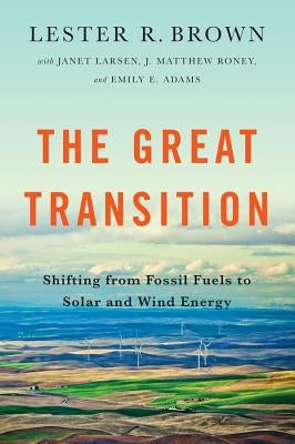 Great Transition: Shifting from Fossil Fuels to Solar and Wind Energy by Brown, Lester R.