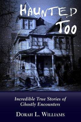 Haunted Too: Incredible True Stories of Ghostly Encounters by Williams, Dorah L.