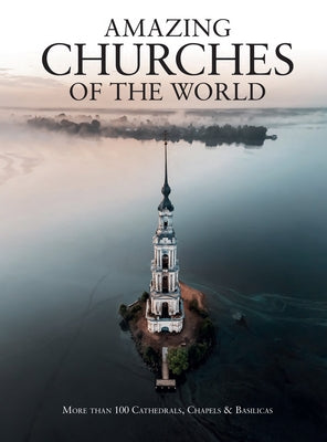 Amazing Churches of the World: More Than 100 Cathedrals, Chapels & Basilicas by Kerrigan, Michael