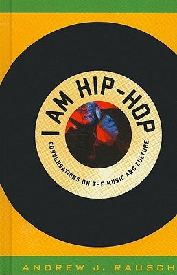 I Am Hip-Hop: Conversations on the Music and Culture by Rausch, Andrew J.