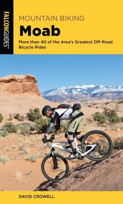 Mountain Biking Moab: More Than 40 of the Area's Greatest Off-Road Bicycle Rides Paperback Falcon Press Publishing
