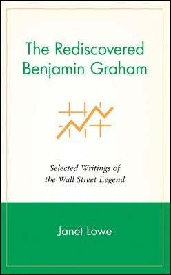 The Rediscovered Benjamin Graham: Selected Writings of the Wall Street Legend by Lowe, Janet