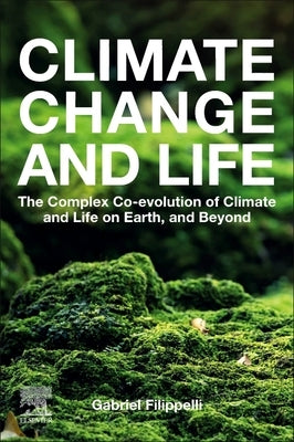Climate Change and Life: The Complex Co-Evolution of Climate and Life on Earth, and Beyond by Filippelli, Gabriel M.