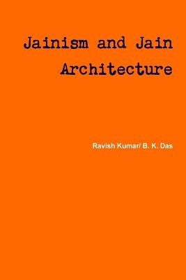 Jainism and Jain Architecture by B. K. Das, Ravish Kumar