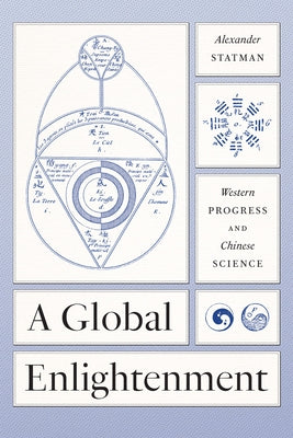 A Global Enlightenment: Western Progress and Chinese Science by Statman, Alexander