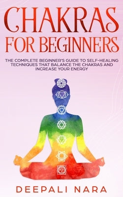 Chakras for Beginners: Th&#1077; C&#1086;mpl&#1077;t&#1077; B&#1077;ginn&#1077;r's Guid&#1077; t&#1086; S&#1077;lf-H&#1077;aling T&#1077;chni by Nara, Deepali