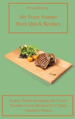 Air Fryer Toaster Oven Quick Recipes: Enjoy These Amazing Air Fryer Toaster Oven Recipes For Daily Healthy Meals Air Fryer Toaster Oven Recipes To Sta by Morris, Eva