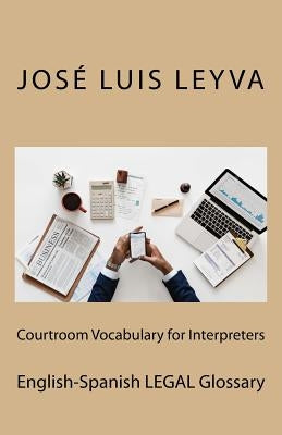 Courtroom Vocabulary for Interpreters: English-Spanish Legal Glossary by Leyva, Jose Luis