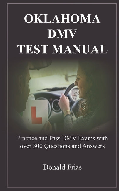 Oklahoma DMV Test Manual: Practice and Pass DMV Exams with over 300 Questions and Answers by Frias, Donald