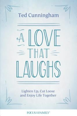 A Love That Laughs: Lighten Up, Cut Loose, and Enjoy Life Together by Cunningham, Ted