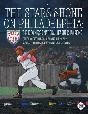 The Stars Shone on Philadelphia: The 1934 Negro National League Champions by Bush, Frederick C.