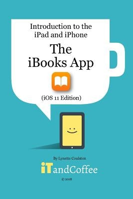 The iBooks App on the iPad and iPhone (iOS 11 Edition): Introduction to the iPad and iPhone Series by Coulston, Lynette