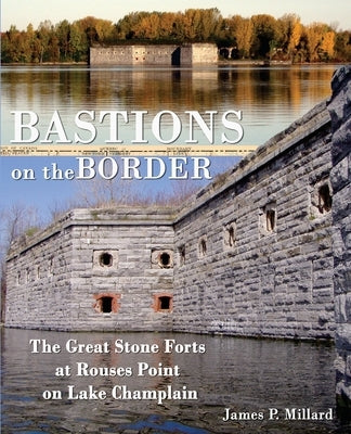 Bastions on the Border: The Great Stone Forts at Rouses Point on Lake Champlain Paperback America's Historic Lakes