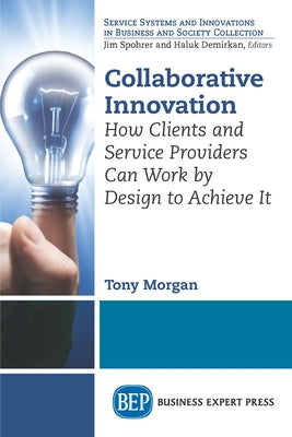 Collaborative Innovation: How Clients and Service Providers Can Work By Design to Achieve It Paperback Business Expert Press