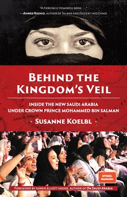 Behind the Kingdom's Veil: Inside the New Saudi Arabia Under Crown Prince Mohammed Bin Salman (Middle East History and Travel) by Koelbl, Susanne