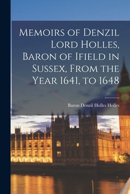 Memoirs of Denzil Lord Holles, Baron of Ifield in Sussex, From the Year 1641, to 1648 Paperback Legare Street Press