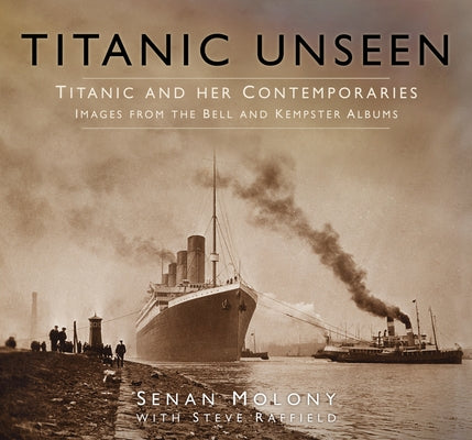 Titanic Unseen: Images from the Bell and Kempster Albums by Molony, Senan