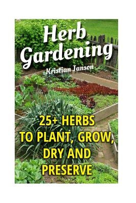 Herb Gardening: 25+ Herbs to Plant, Grow, Dry and Preserve Paperback Createspace Independent Publishing Platform