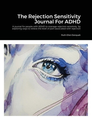 The Rejection Sensitivity Journal For ADHD: A journal for people with ADHD to manage rejection sensitivity by exploring ways to relieve the level of p by Danquah, Ruth-Ellen