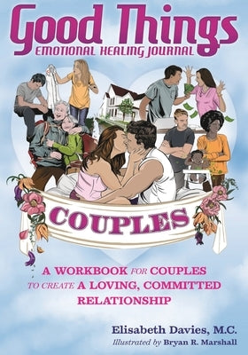 Good Things Emotional Healing Journal for Couples: A Workbook for Couples to Create A Loving, Committed Relationship Trilogy Christian Publishing