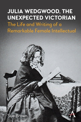 Julia Wedgwood, the Unexpected Victorian: The Life and Writing of a Remarkable Female Intellectual by Brown, Sue