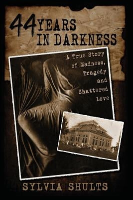 44 Years in Darkness: A True Story of Madness, Tragedy and Shattered Love by Shults, Sylvia