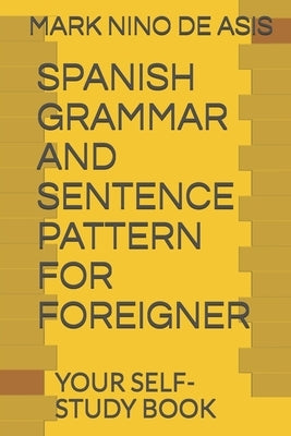 Spanish Grammar and Sentence Pattern for Foreigner: Your Self Study Book by de Asis, Mark Nino