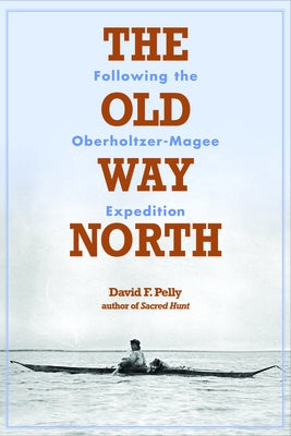 The Old Way North: Following the Oberholtzer-Magee Expedition Paperback Minnesota Historical Society Press