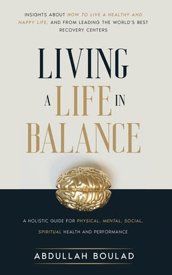 Living a Life in Balance: A Holistic Guide for Physical, Mental, Social, Spiritual Health & Performance by Boulad, Abdullah