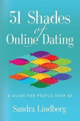 51 Shades of Online Dating: A Guide for People Over 50 by Lindberg, Sandra