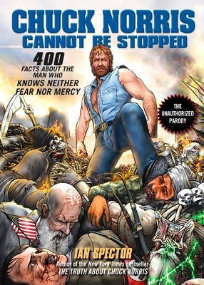 Chuck Norris Cannot Be Stopped: 400 All-New Facts About the Man Who Knows Neither Fear Nor Mercy by Spector, Ian