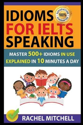 Idioms for Ielts Speaking: Master 500+ Idioms in Use Explained in 10 Minutes a Day by Mitchell, Rachel