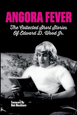 Angora Fever: The Collected Stories of Edward D. Wood, Jr. by Wood, Ed