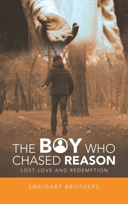 The Boy Who Chased Reason: Lost Love and Redemption by Sweigart Brothers