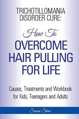 Trichotillomania Disorder Cure: How To Stop Hair Pulling For Life by Shaw, Susan