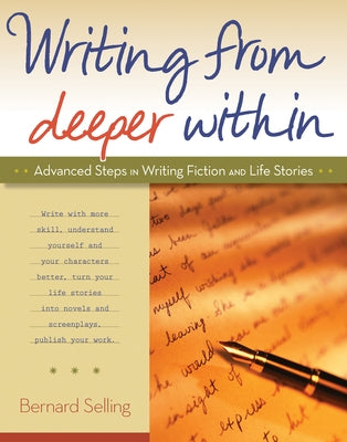 Writing from Deeper Within: Advanced Steps in Writing Fiction and Life Stories by Selling, Bernard