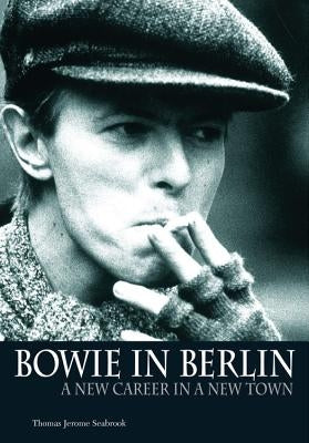 Bowie in Berlin: A New Career in a New Town by Seabrook, Thomas Jerome