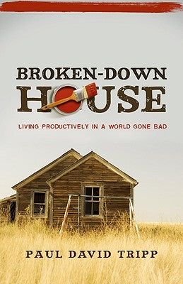 Broken-Down House: Living Productively in a World Gone Bad by Tripp, Paul David