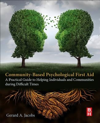 Community-Based Psychological First Aid: A Practical Guide to Helping Individuals and Communities During Difficult Times by Jacobs, Gerard A.