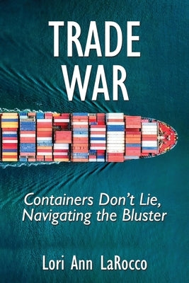 Trade War: Containers Don't Lie, Navigating the Bluster by Larocco, Lori Ann