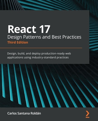React 17 Design Patterns and Best Practices - Third Edition: Design, build, and deploy production-ready web applications using industry-standard pract Paperback Packt Publishing