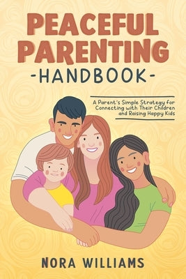 Peaceful Parenting Handbook: A Parent's Simple Strategy for Connecting with Their Children and Raising Happy Kids by Williams, Nora