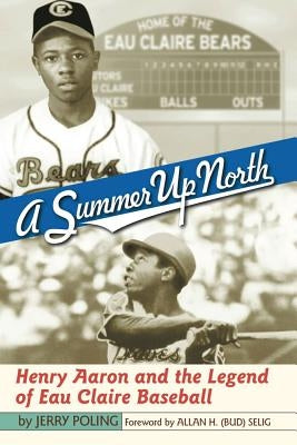 Summer Up North: Henry Aaron and the Legend of Eau Claire Baseball by Poling, Jerry