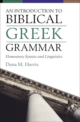 An Introduction to Biblical Greek Grammar: Elementary Syntax and Linguistics by Harris, Dana M.