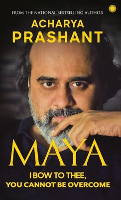 Maya: I Bow to Thee, You Cannot be Overcome by Acharya, Prashant