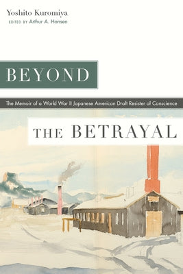 Beyond the Betrayal: The Memoir of a World War II Japanese American Draft Resister of Conscience by Kuromiya, Yoshito